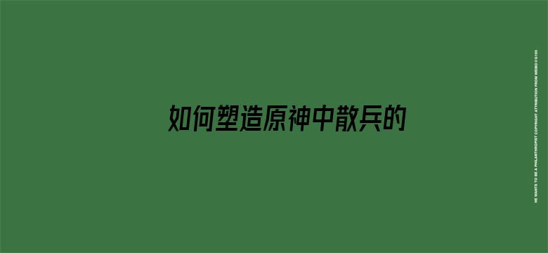 如何塑造原神中散兵的人物形象，从而让更多玩家接受他并为其买单？